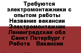 Требуются электромонтажники с опытом работы › Название вакансии ­ Электромонтажник - Ленинградская обл., Санкт-Петербург г. Работа » Вакансии   